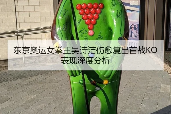 东京奥运女拳王吴诗洁伤愈复出首战KO表现深度分析