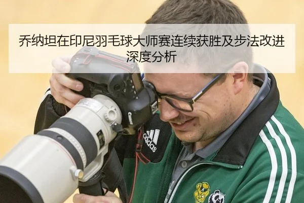 乔纳坦在印尼羽毛球大师赛连续获胜及步法改进深度分析