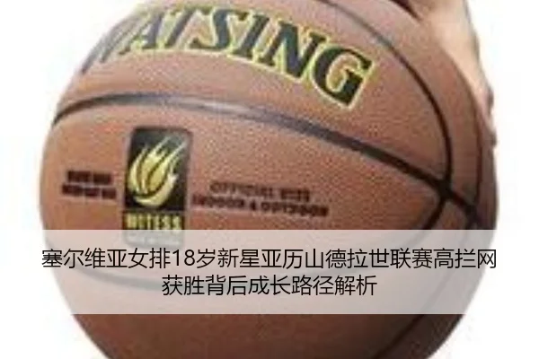 塞尔维亚女排18岁新星亚历山德拉世联赛高拦网获胜背后成长路径解析