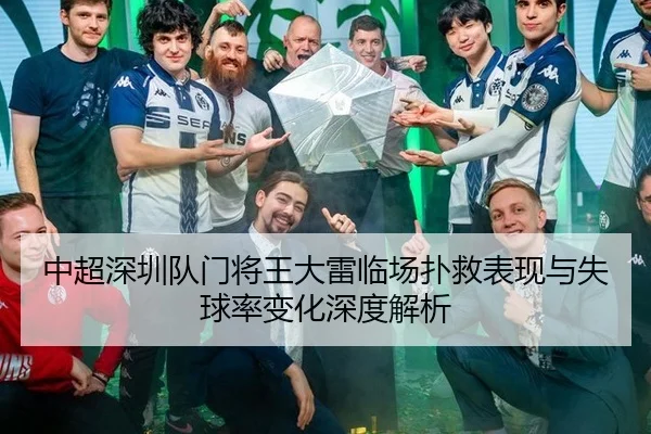 中超深圳队门将王大雷临场扑救表现与失球率变化深度解析